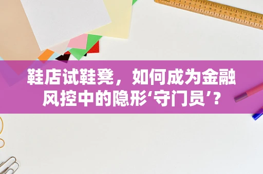鞋店试鞋凳，如何成为金融风控中的隐形‘守门员’？