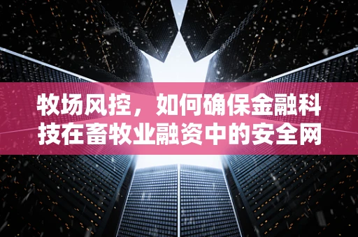 牧场风控，如何确保金融科技在畜牧业融资中的安全网？