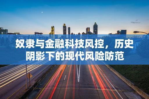 奴隶与金融科技风控，历史阴影下的现代风险防范