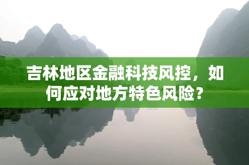 吉林地区金融科技风控，如何应对地方特色风险？