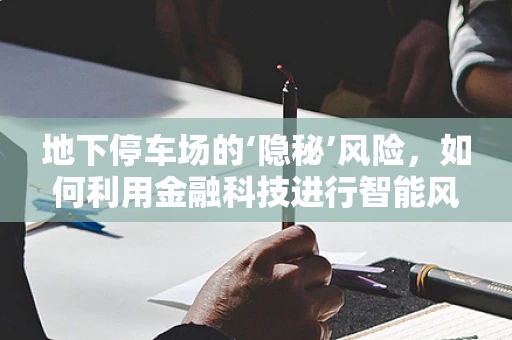 地下停车场的‘隐秘’风险，如何利用金融科技进行智能风控？