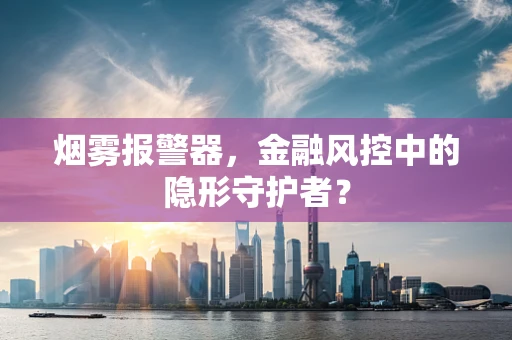 烟雾报警器，金融风控中的隐形守护者？