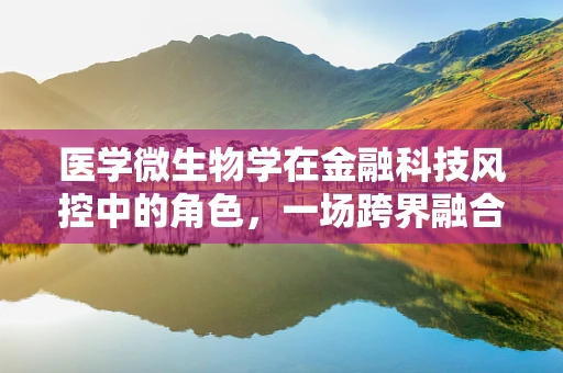 医学微生物学在金融科技风控中的角色，一场跨界融合的探索？