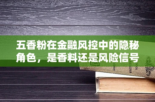 五香粉在金融风控中的隐秘角色，是香料还是风险信号？