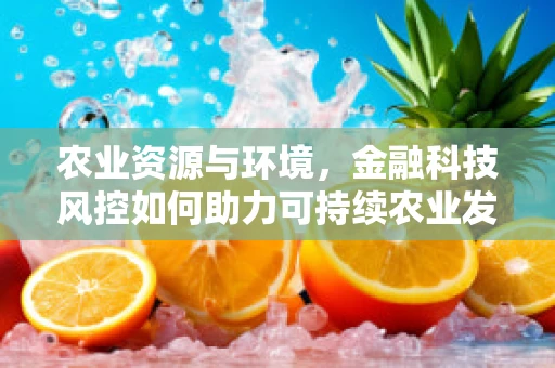 农业资源与环境，金融科技风控如何助力可持续农业发展？
