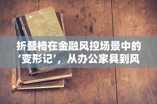 折叠椅在金融风控场景中的‘变形记’，从办公家具到风险评估工具的跨界应用？