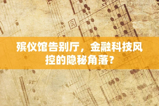 殡仪馆告别厅，金融科技风控的隐秘角落？