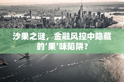 沙果之谜，金融风控中隐藏的‘果’味陷阱？