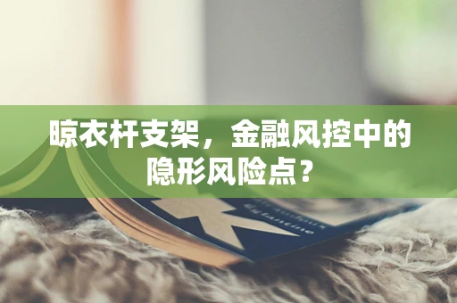晾衣杆支架，金融风控中的隐形风险点？