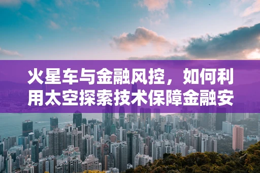 火星车与金融风控，如何利用太空探索技术保障金融安全？