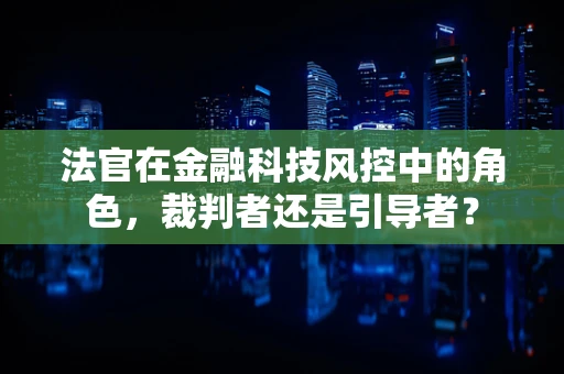 法官在金融科技风控中的角色，裁判者还是引导者？