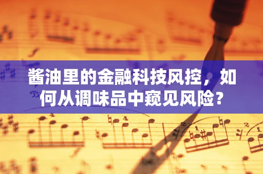 酱油里的金融科技风控，如何从调味品中窥见风险？