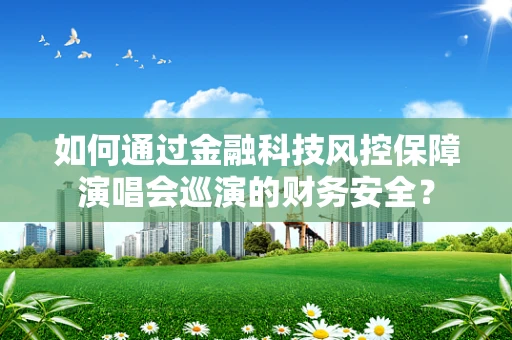 如何通过金融科技风控保障演唱会巡演的财务安全？