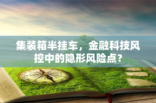 集装箱半挂车，金融科技风控中的隐形风险点？