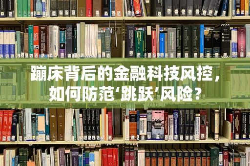 蹦床背后的金融科技风控，如何防范‘跳跃’风险？