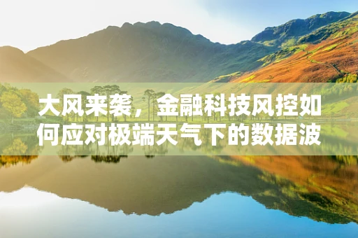 大风来袭，金融科技风控如何应对极端天气下的数据波动？