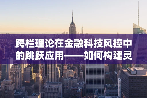 跨栏理论在金融科技风控中的跳跃应用——如何构建灵活而稳健的防线？