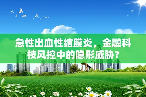 急性出血性结膜炎，金融科技风控中的隐形威胁？