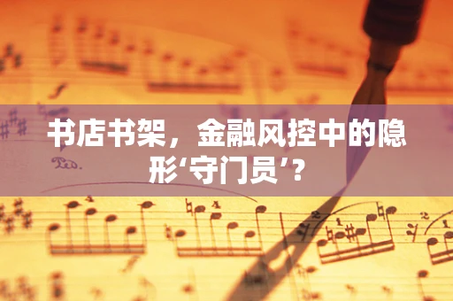 书店书架，金融风控中的隐形‘守门员’？