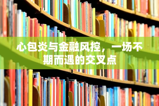 心包炎与金融风控，一场不期而遇的交叉点