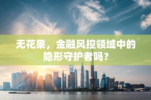 无花果，金融风控领域中的隐形守护者吗？