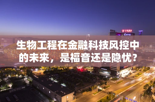 生物工程在金融科技风控中的未来，是福音还是隐忧？
