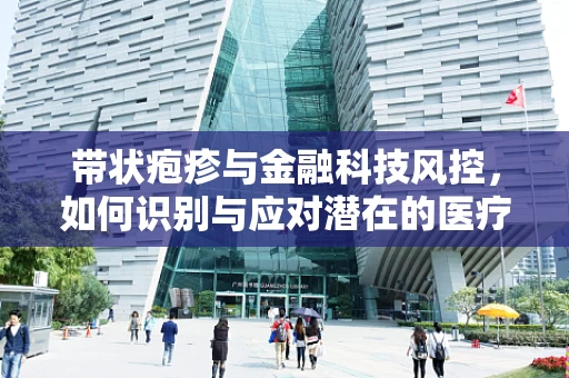 带状疱疹与金融科技风控，如何识别与应对潜在的医疗欺诈风险？