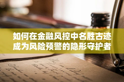如何在金融风控中名胜古迹成为风险预警的隐形守护者？