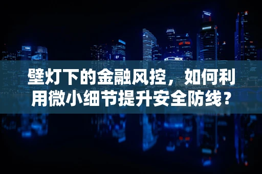 壁灯下的金融风控，如何利用微小细节提升安全防线？