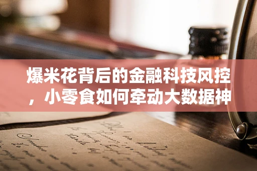 爆米花背后的金融科技风控，小零食如何牵动大数据神经？