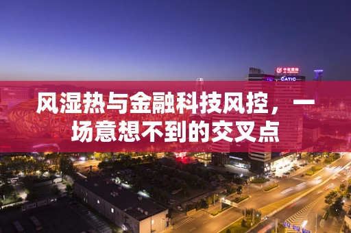 风湿热与金融科技风控，一场意想不到的交叉点