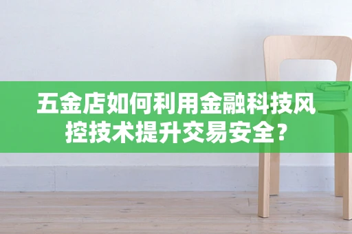 五金店如何利用金融科技风控技术提升交易安全？