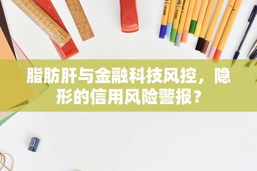 脂肪肝与金融科技风控，隐形的信用风险警报？