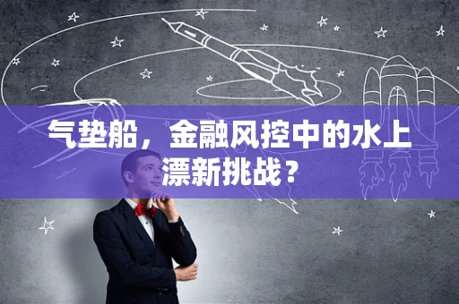 气垫船，金融风控中的水上漂新挑战？