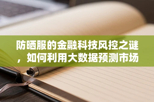 防晒服的金融科技风控之谜，如何利用大数据预测市场趋势？