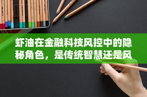虾油在金融科技风控中的隐秘角色，是传统智慧还是风险隐患？