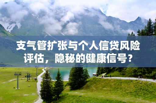 支气管扩张与个人信贷风险评估，隐秘的健康信号？