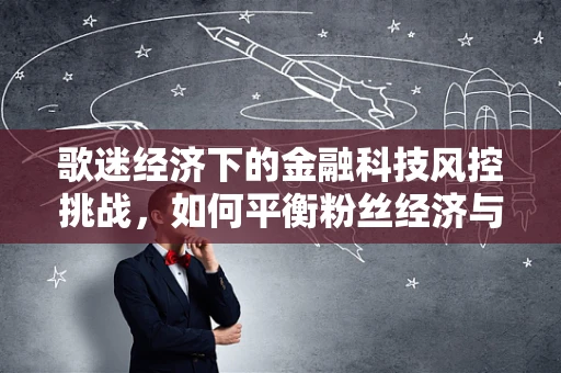 歌迷经济下的金融科技风控挑战，如何平衡粉丝经济与风险控制？
