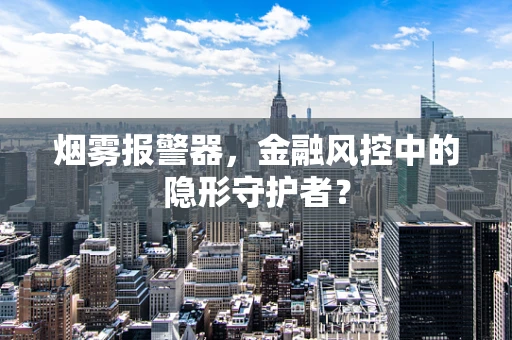 烟雾报警器，金融风控中的隐形守护者？