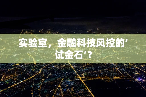 实验室，金融科技风控的‘试金石’？