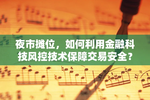 夜市摊位，如何利用金融科技风控技术保障交易安全？