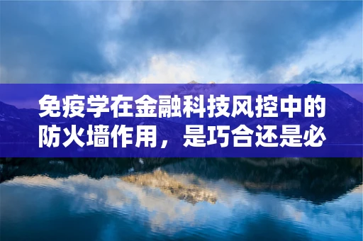 免疫学在金融科技风控中的防火墙作用，是巧合还是必然？