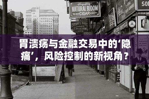 胃溃疡与金融交易中的‘隐痛’，风险控制的新视角？