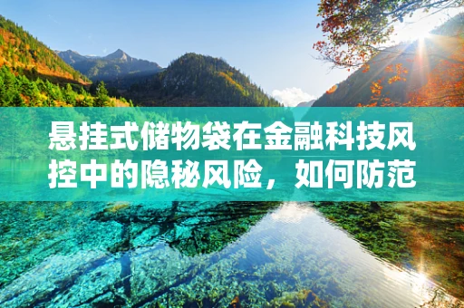 悬挂式储物袋在金融科技风控中的隐秘风险，如何防范？