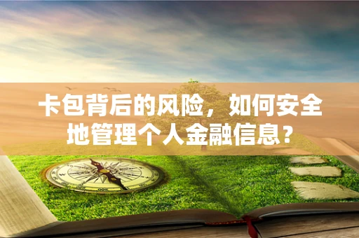 卡包背后的风险，如何安全地管理个人金融信息？