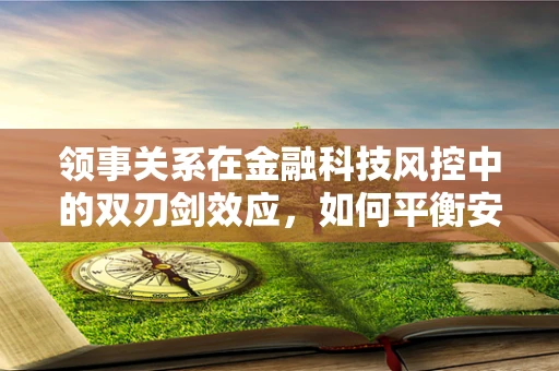 领事关系在金融科技风控中的双刃剑效应，如何平衡安全与效率？