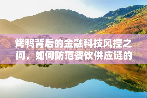 烤鸭背后的金融科技风控之问，如何防范餐饮供应链的金融风险？