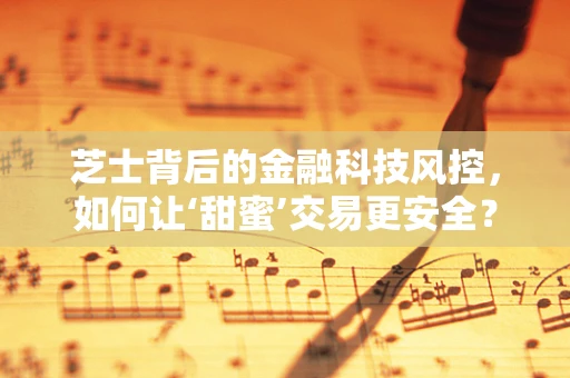 芝士背后的金融科技风控，如何让‘甜蜜’交易更安全？
