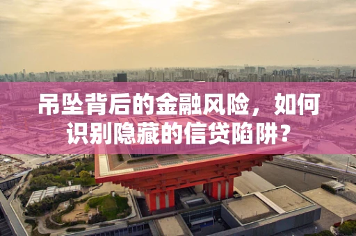 吊坠背后的金融风险，如何识别隐藏的信贷陷阱？