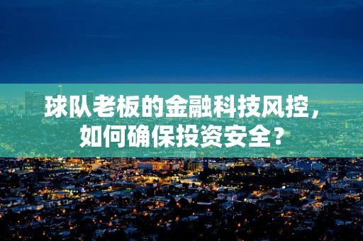球队老板的金融科技风控，如何确保投资安全？